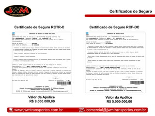 Certificados de Seguro
Certificado de Seguro RCTR-C Certificado de Seguro RCF-DC
Valor da Apólice
R$ 9.000.000,00
Valor da Apólice
R$ 5.000.000,00
www.jwmtransportes.com.br comercial@jwmtransportes.com.br
 