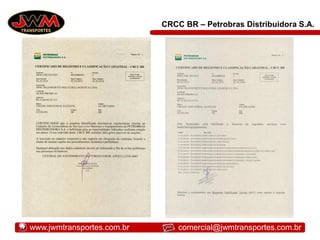 CRCC BR – Petrobras Distribuidora S.A.
www.jwmtransportes.com.br comercial@jwmtransportes.com.br
 