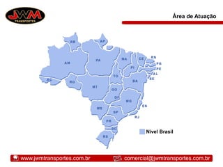 Área de Atuação
Nível Brasil
www.jwmtransportes.com.br comercial@jwmtransportes.com.br
 