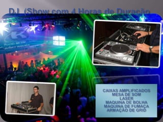 DJ  (Show com 4 Horas de DuraçãoCAIXAS AMPLIFICADOSMESA DE SOMLASERMAQUINA DE BOLHAMAQUINA DE FUMAÇAARMAÇÃO DE GRID