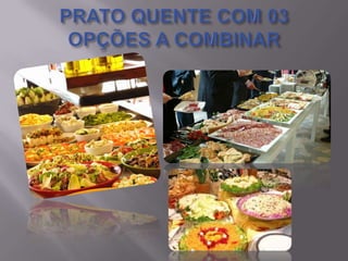 PRATO QUENTE COM 03 OPÇÕES A COMBINAR