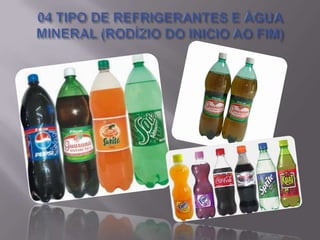 04 TIPO DE REFRIGERANTES E ÁGUA MINERAL (RODÍZIO DO INICIO AO FIM)