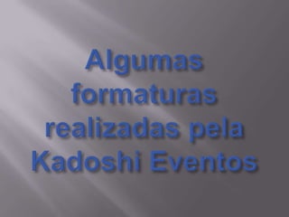 Algumas formaturasrealizadas pela Kadoshi Eventos