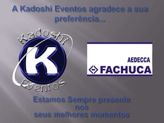 A Kadoshi Eventos agradece a sua preferência...Estamos Sempre presente nosseus melhores momentos