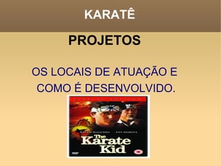 KARATÊ PROJETOS OS LOCAIS DE ATUAÇÃO E COMO É DESENVOLVIDO. 