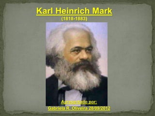 Apresentado por:
Gabriela R. Oliveira 28/09/2012
Karl Heinrich Mark
(1818-1883)
 