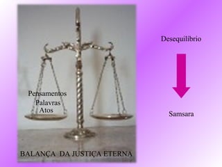 Desequilíbrio




 Pensamentos
   Palavras
    Atos                      Samsara




BALANÇA DA JUSTIÇA ETERNA
 