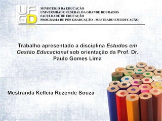 Trabalho apresentado a disciplina Estudos em Gestão Educacional sob orientação da Prof. Dr. Paulo Gomes Lima MestrandaKellciaRezende Souza 