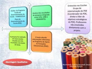 Entrevista nas EscolasGrupo de sistematização do PDE (Coordenador do PDE, diretor e líder de objetivos estratégicos  do PDE). Professores não envolvidos diretamente com o projeto.Abordagem Qualitativa  Mestranda Kellcia Rezende Souza  PPGEdu/UFGD