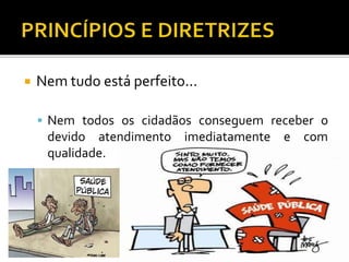  Nem tudo está perfeito...
 Nem todos os cidadãos conseguem receber o
devido atendimento imediatamente e com
qualidade.
 