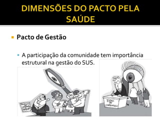 Pacto de Gestão
 A participação da comunidade tem importância
estrutural na gestão do SUS.
 