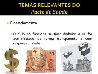  Financiamento
 O SUS só funciona se tiver dinheiro e se for
administrado de forma transparente e com
responsabilidade.
 