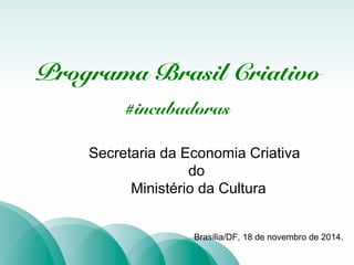 TÍTULO 
Programa Brasil Criativo 
#incubadoras 
Secretaria da Economia Criativa 
do 
Ministério da Cultura 
Brasília/DF, 18 de novembro de 2014. 
 