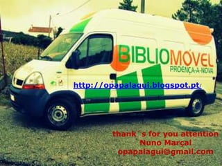 http://opapalagui.blogspot.pt/

thank´s for you attention
Nuno Marçal
opapalagui@gmail.com

 