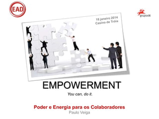 EMPOWERMENT
You can, do it.

Poder e Energia para os Colaboradores
Paulo Veiga

 