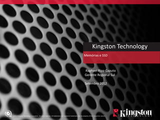 Kingston Technology
                                                                                                               Memórias e SSD



                                                                                                                Raphael Ripp Caputo
                                                                                                                Gerente Regional Sul

                                                                                                                Setembro 2012




©2012 Kingston Technology Corporation. All rights reserved. All trademarks and registered trademarks are the property of their respective owners.
 