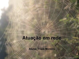 Atuação em rede

  Aluna: Thais Moreira
 