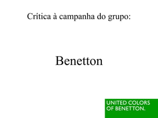 Crítica à campanha do grupo:




       Benetton
 