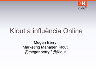 Klout a influência Online
         Megan Berry
    Marketing Manager, Klout
     @meganberry / @Klout
 