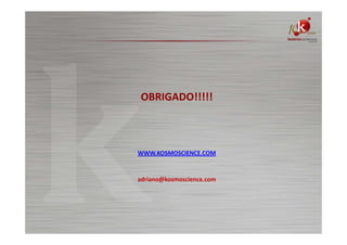 OBRIGADO!!!!!

WWW.KOSMOSCIENCE.COM

adriano@kosmoscience.com

 