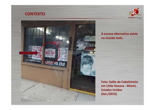 CONTEXTO

A escova alternativa existe
no mundo todo.

Foto: Salão de Cabeleireiro
em Little Havana - Miami,
Estados Unidos
(Set./2013).

 