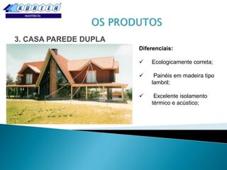3. CASA PAREDE DUPLA
Diferenciais:


Ecologicamente correta;



Painéis em madeira tipo
lambril;



Excelente isolamento
térmico e acústico;

 
