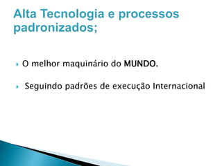 



O melhor maquinário do MUNDO.

Seguindo padrões de execução Internacional

 
