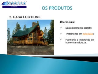2. CASA LOG HOME
Diferenciais:


Ecologicamente correta;



Tratamento em autoclave;



Harmonia e integração do
homem à natureza.

 
