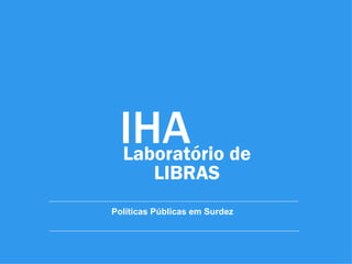 IHA de
 Laboratório
         LIBRAS
Políticas Públicas em Surdez
 
