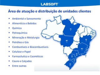 Área de atuação e distribuição de unidades clientes  Ambiental e Saneamento Alimentícia e Bebidas Química Petroquímica Mineração e Metalurgia Petróleo e Gás Combustíveis e Biocombustíveis Celulose e Papel Farmacêutica e Cosméticos Couro e Calçados Entre outros 