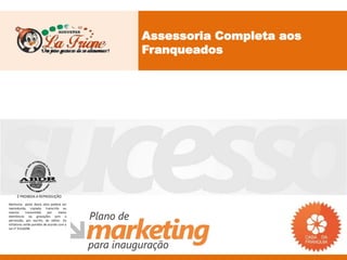Assessoria Completa aos
                                           Franqueados




     É PROIBIDA A REPRODUÇÃO
Nenhuma parte desta obra poderá ser
reproduzida, copiada, transcrita ou
mesmo       transmitida     por    meios
eletrônicos ou gravações sem a
permissão, por escrito, do editor. Os
infratores serão punidos de acordo com a
Lei n° 9.610/98.
 