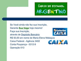 Se Você ainda não fez sua Inscrição,
Garanta Sua Vaga hoje mesmo!
Faça sua Inscrição,
através de Depósito Bancário
R$ 50,00 em nome de Maria Elena Malaquia
Caixa Federal - Agência 3402
Conta Poupança - 0312-9
Operação 013
 