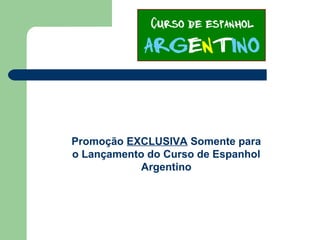 Promoção EXCLUSIVA Somente para
o Lançamento do Curso de Espanhol
Argentino
 