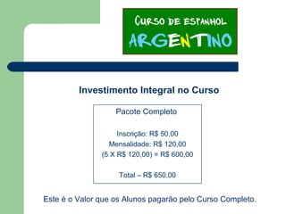 Investimento Integral no Curso
Pacote Completo
Inscrição: R$ 50,00
Mensalidade: R$ 120,00
(5 X R$ 120,00) = R$ 600,00
Total – R$ 650,00
Este é o Valor que os Alunos pagarão pelo Curso Completo.
 