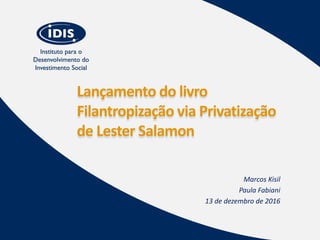 Lançamento do livro
Filantropização via Privatização
de Lester Salamon
Marcos Kisil
Paula Fabiani
13 de dezembro de 2016
 
