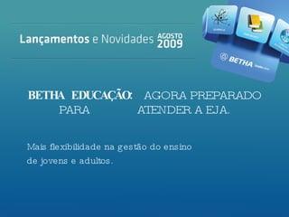 BETHA EDUCAÇÃO:  AGORA PREPARADO PARA    ATENDER A EJA. Mais flexibilidade na gestão do ensino  de jovens e adultos. 