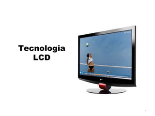 Tecnologia
   LCD




             1
 