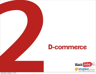 2
Wednesday, October 17, 2012
                              D-commerce
 