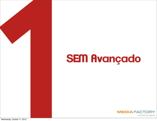 1
Wednesday, October 17, 2012
                              SEM Avançado
 