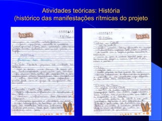 Atividades teóricas: História
(histórico das manifestações rítmicas do projeto
 