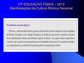 OT EDUCAÇÃO FÍSICA – 2013
Manifestações da Cultura Rítmica Nacional
 