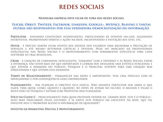 REDES SOCIAIS
                  Nenhuma empresa deve ficar de fora das redes sociais.

Flickr, Orkut, Twiteer, Facebook, Linkedin, Google+, MySpace, Blaving e tantas
 outras são responsáveis por essa verdadeira democratização da informação.

Participar - enviando conteúdos interessantes, participando de eventos on-line, sugerindo
entrevistas, promovendo debates e ações na rede, incentivando a visitação aos sites, etc.

Ouvir - é preciso sempre estar atento aos desejos dos usuários para melhorar a prestação de
serviços e até mesmo retornar críticas e dúvidas. Hoje no mercado há profissionais
especialistas nas Redes Sociais e o monitoramento com ferramentas específicas para cada
software só traz benefícios.

Criar - a criação de campanhas inteligentes, “linkadas” com a Internet e as Redes Sociais fazem
a diferença. Um fator mais do que importante é cobrar dos designers uma estética funcional e
que atenda a demanda do público. Pesquisa é o principal suporte para uma criação bem
direcionada e que atenda essa demanda.

Tempo de Relacionamento - permanecer nas redes é importantes, pois cria vínculo com os
navegadores e por consequência gera credibilidade.

Planejamento - sem planejar o objetivo fica difícil. Não adianta participar sem saber o que
fazer, para quem, como, quanto e quando. Ao invés de atirar no escuro, o melhor é pegar o
resultado de pesquisa e entrar com propostas bem planejadas.

Foco na Classe C - principalmente para quem pretende vender na grande rede, este é o público -
alvo mais procurado pelos gestores. E se existe este público em crescente na rede, que tal
investir nele e promover acesso à informação de qualidade?

Investir em Marketing Digital E Monitoramento.
 