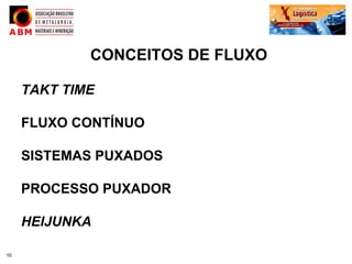 CONCEITOS DE FLUXO

     TAKT TIME

     FLUXO CONTÍNUO

     SISTEMAS PUXADOS

     PROCESSO PUXADOR

     HEIJUNKA

10
 