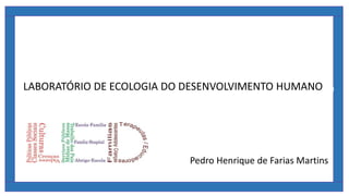 Pedro Henrique de Farias Martins
Laboratório de Ecologia do Desenvolvimento Humano
LABORATÓRIO DE ECOLOGIA DO DESENVOLVIMENTO HUMANO
 