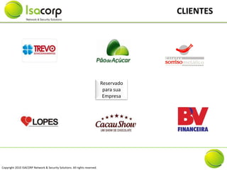 CLIENTES




                                                                            Reservado
                                                                             para sua
                                                                             Empresa




Copyright 2010 ISACORP Network & Security Solutions. All rights reserved.
 