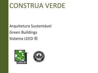 CONSTRUA VERDE
Arquitetura Sustentável
Green Buildings
Sistema LEED ®
 