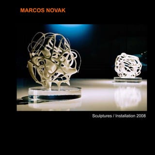 MARCOS NOVAK




               Sculptures / Installation 2008
 