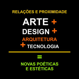 RELAÇÕES E PROXIMIDADE


   ARTE +
   DESIGN +
   ARQUITETURA
   + TECNOLOGIA
          =
   NOVAS POÉTICAS
     E ESTÉTICAS
 