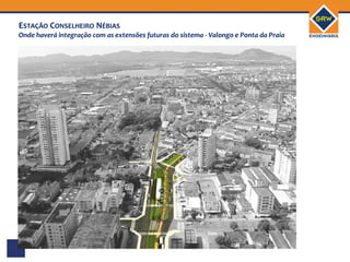 ESTAÇÃO CONSELHEIRO NÉBIAS
Onde haverá integração com as extensões futuras do sistema - Valongo e Ponta da Praia
 