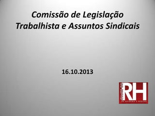 Comissão de Legislação
Trabalhista e Assuntos Sindicais

16.10.2013

 
